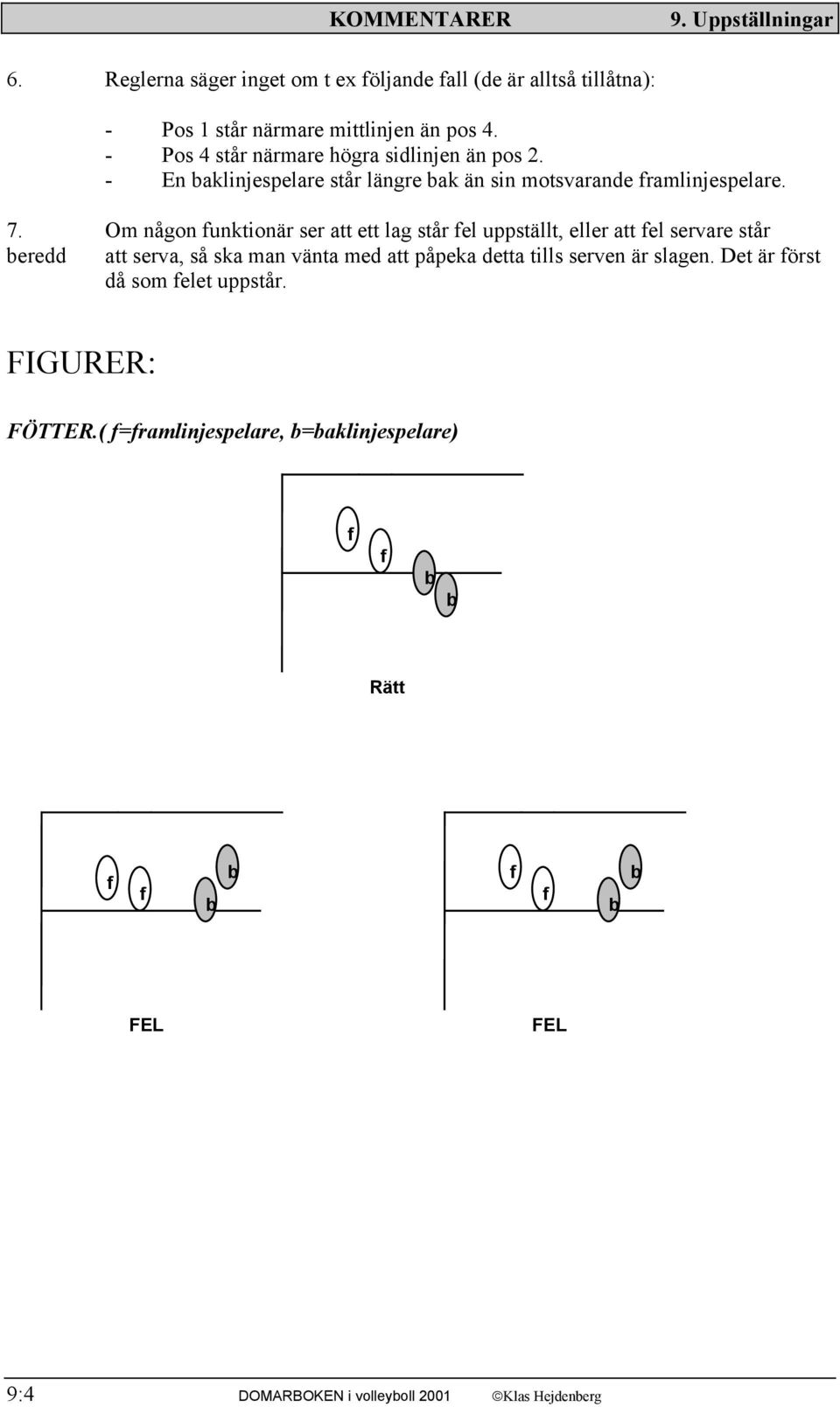 Om någon funktionär ser att ett lag står fel uppställt, eller att fel servare står beredd att serva, så ska man vänta med att påpeka detta tills serven