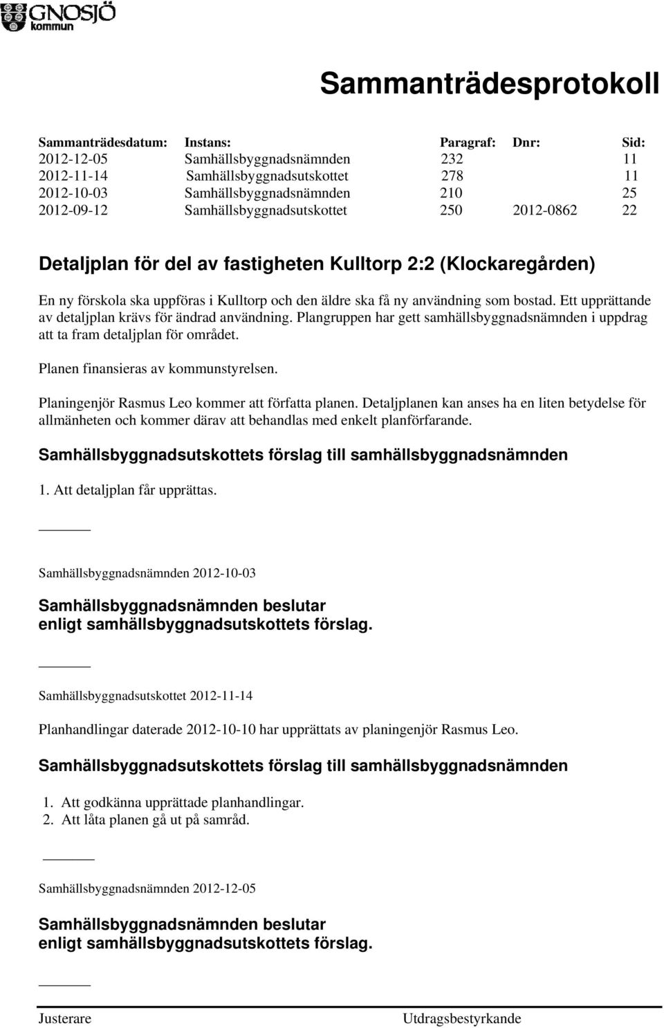 Plangruppen har gett samhällsbyggnadsnämnden i uppdrag att ta fram detaljplan för området. Planen finansieras av kommunstyrelsen. Planingenjör Rasmus Leo kommer att författa planen.