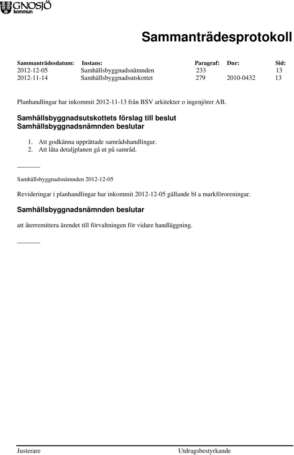Att godkänna upprättade samrådshandlingar. 2. Att låta detaljplanen gå ut på samråd.