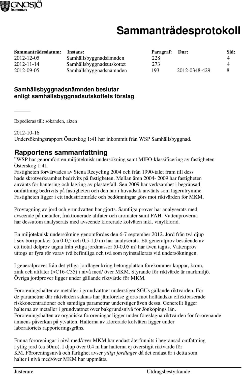 Rapportens sammanfattning WSP har genomfört en miljöteknisk undersökning samt MIFO-klassificering av fastigheten Österskog 1:41.