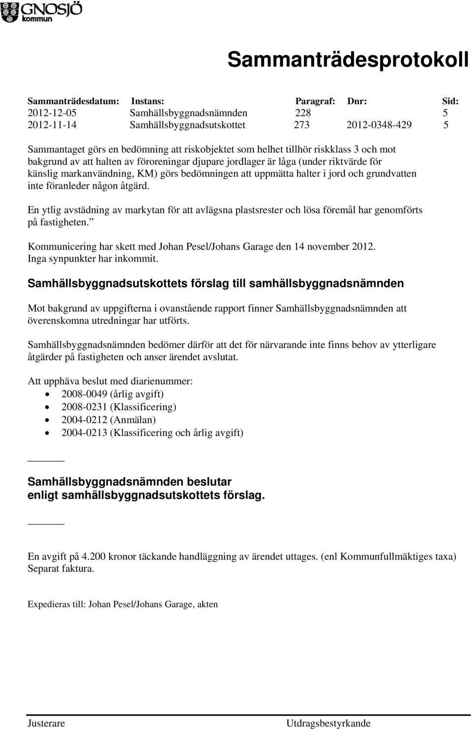 En ytlig avstädning av markytan för att avlägsna plastsrester och lösa föremål har genomförts på fastigheten. Kommunicering har skett med Johan Pesel/Johans Garage den 14 november 2012.