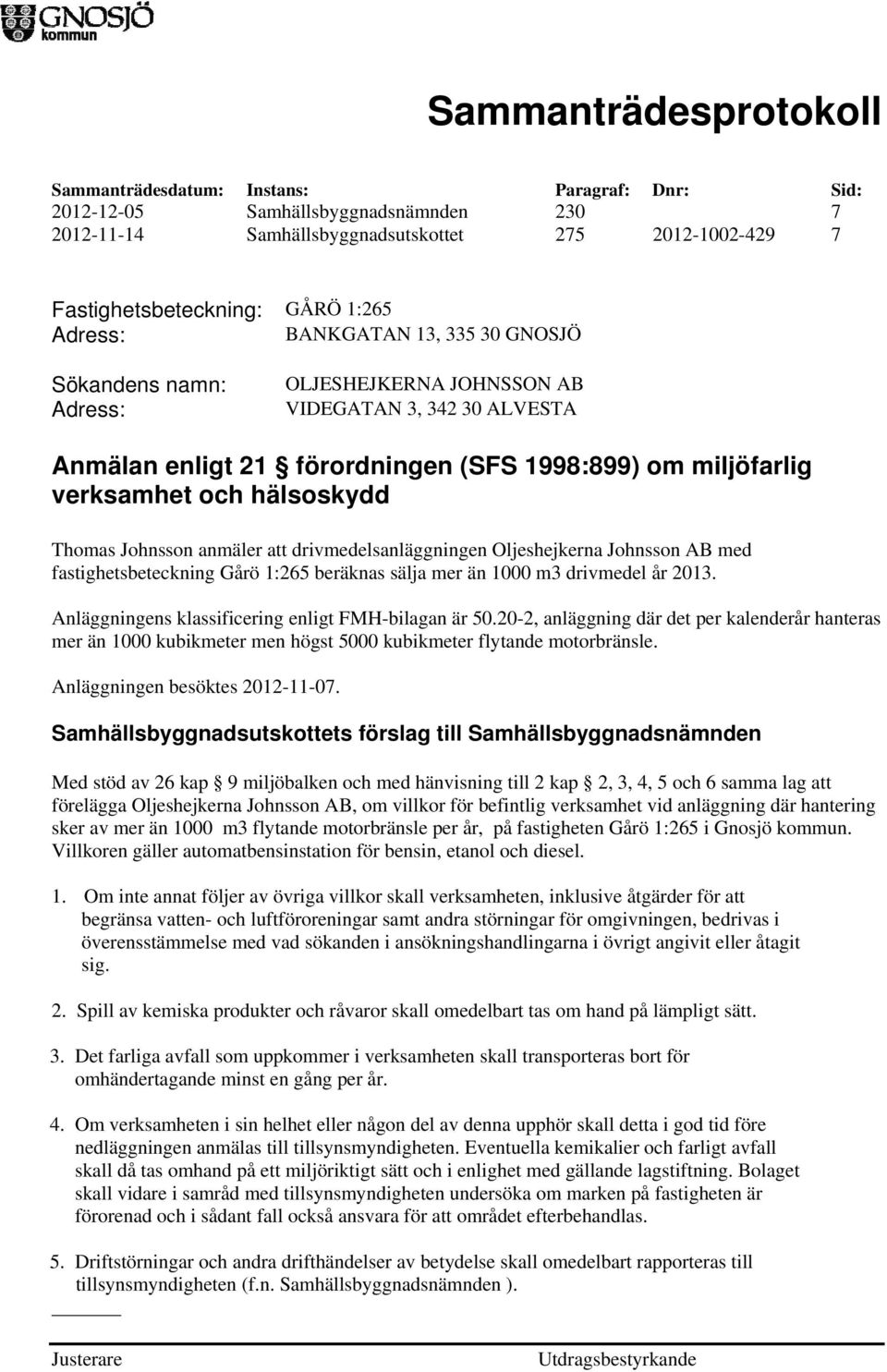 Oljeshejkerna Johnsson AB med fastighetsbeteckning Gårö 1:265 beräknas sälja mer än 1000 m3 drivmedel år 2013. Anläggningens klassificering enligt FMH-bilagan är 50.