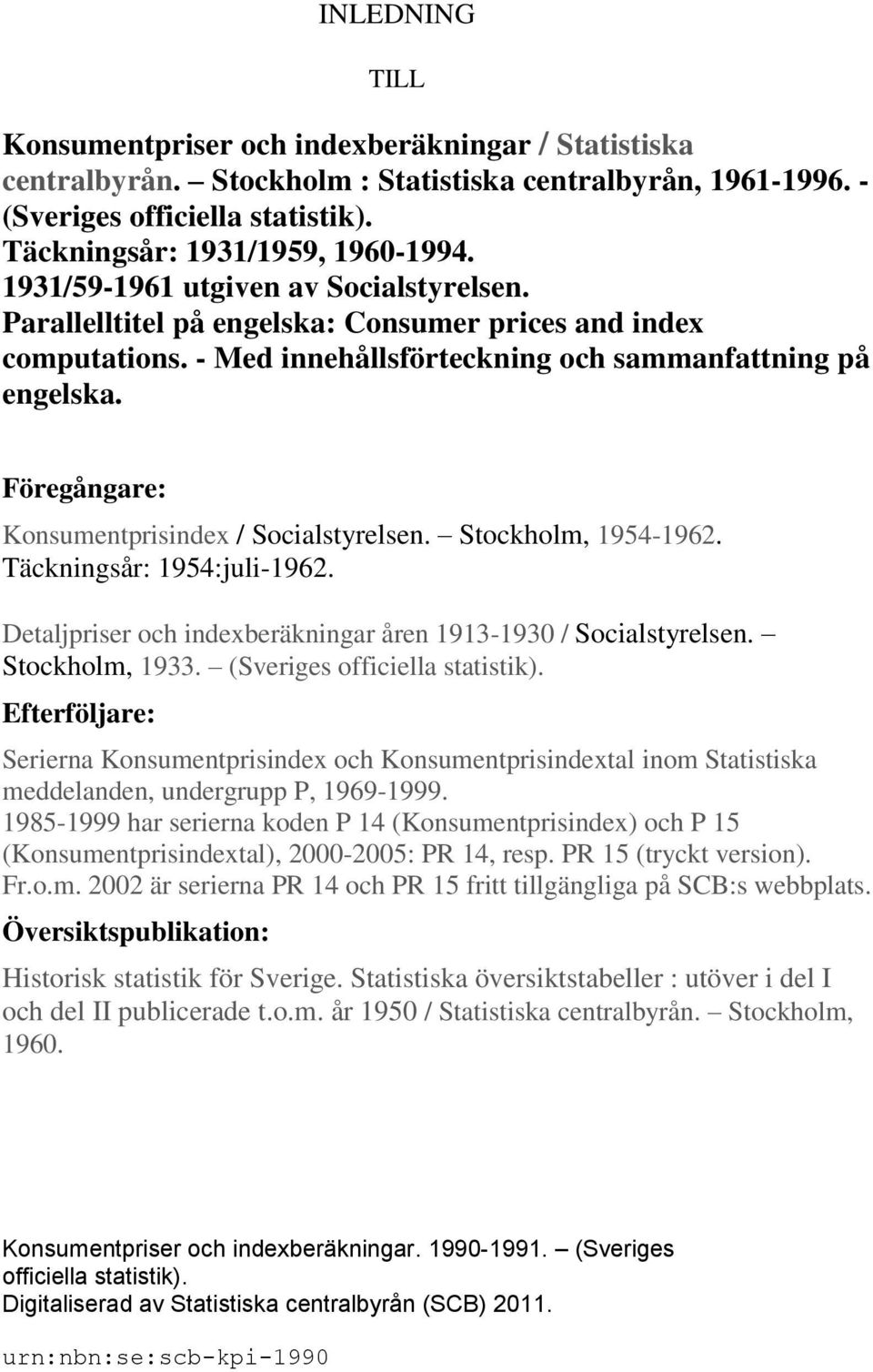 Föregångare: Konsumentprisindex / Socialstyrelsen. Stockholm, 1954-1962. Täckningsår: 1954:juli-1962. Detaljpriser och indexberäkningar åren 1913-1930 / Socialstyrelsen. Stockholm, 1933.