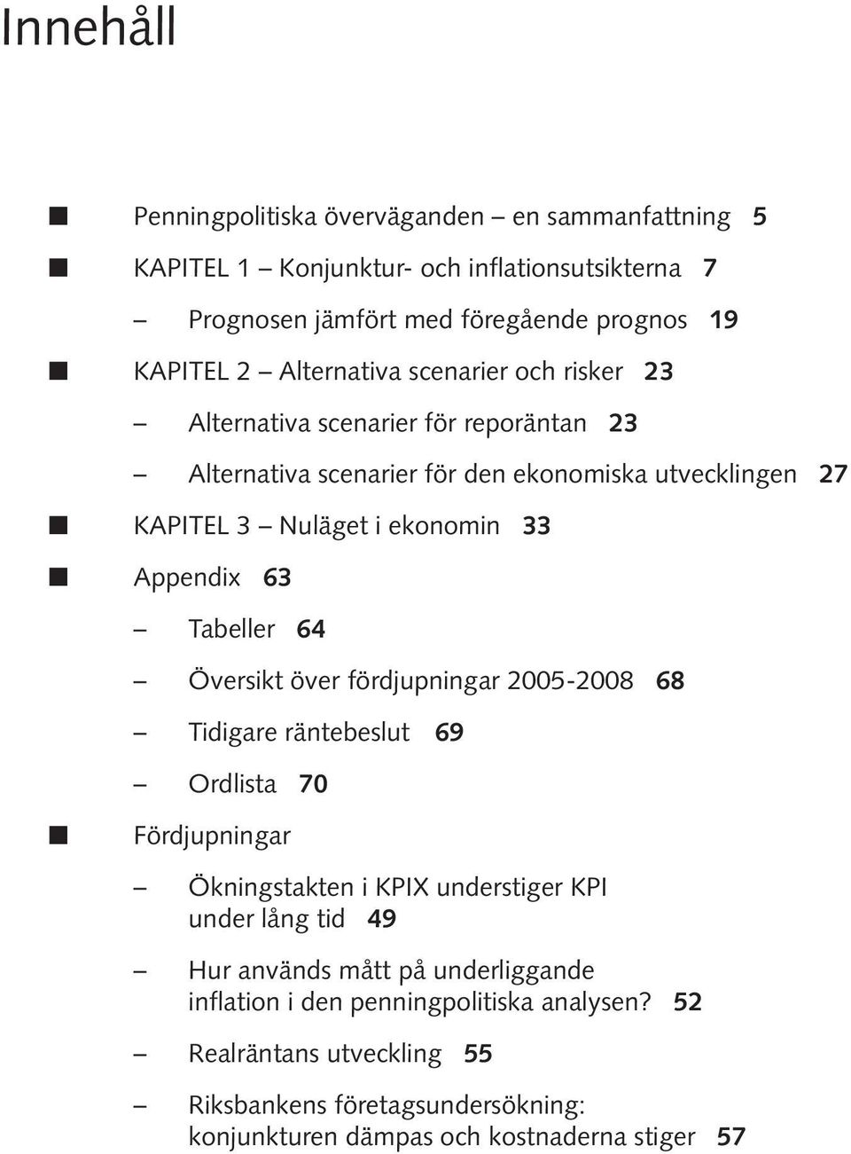 RAPPORT 8/ Appendix 6 Tabeller 6 Översikt över fördjupningar -8 68 Tidigare räntebeslut 69 Ordlista 7 Fördjupningar Ökningstakten i KPIX understiger KPI under lång tid 9