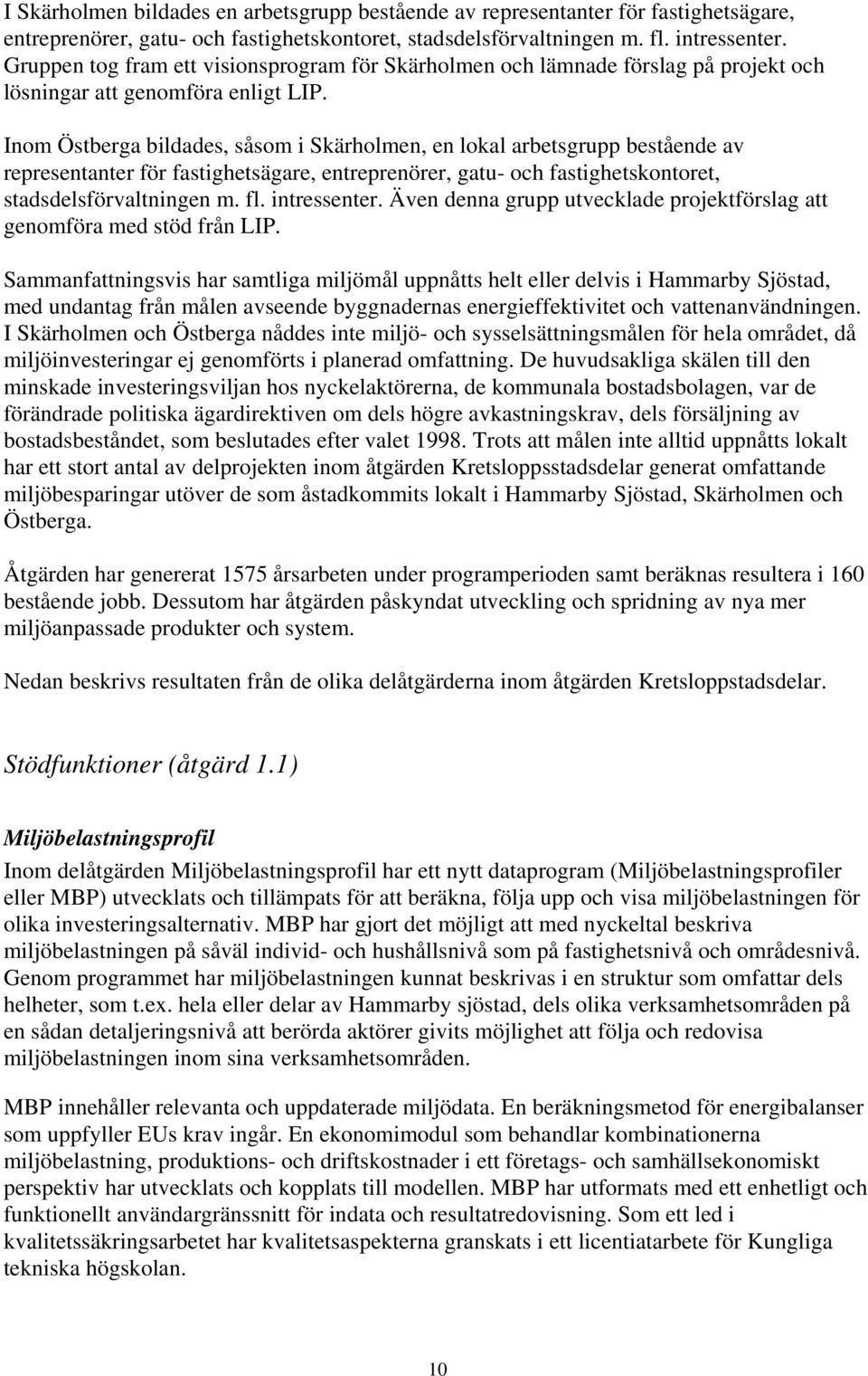 Inom Östberga bildades, såsom i Skärholmen, en lokal arbetsgrupp bestående av representanter för fastighetsägare, entreprenörer, gatu- och fastighetskontoret, stadsdelsförvaltningen m. fl.