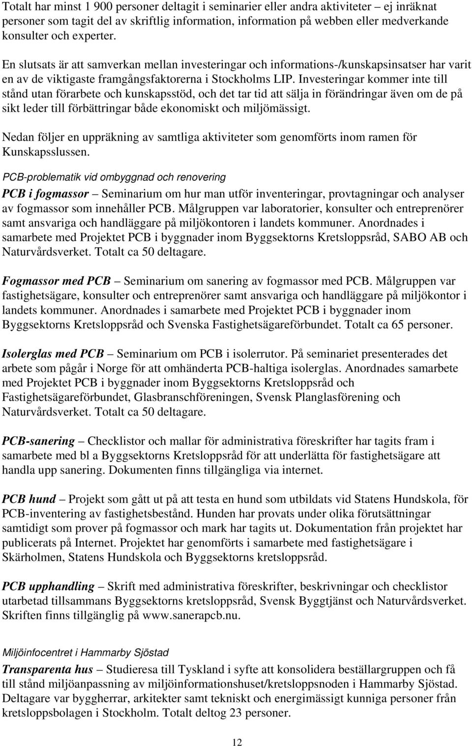 Investeringar kommer inte till stånd utan förarbete och kunskapsstöd, och det tar tid att sälja in förändringar även om de på sikt leder till förbättringar både ekonomiskt och miljömässigt.