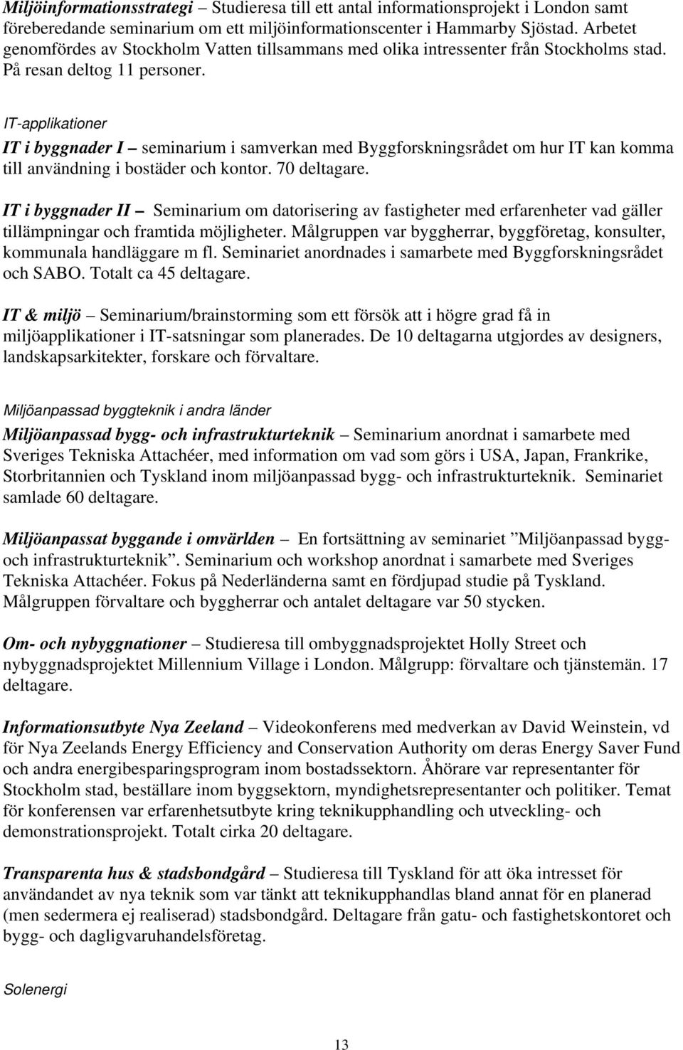IT-applikationer IT i byggnader I seminarium i samverkan med Byggforskningsrådet om hur IT kan komma till användning i bostäder och kontor. 70 deltagare.