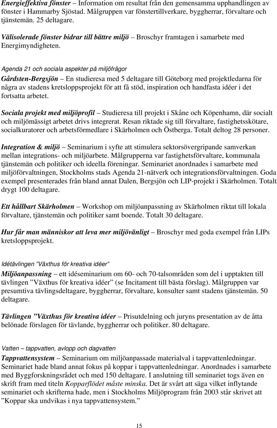 Agenda 21 och sociala aspekter på miljöfrågor Gårdsten-Bergsjön En studieresa med 5 deltagare till Göteborg med projektledarna för några av stadens kretsloppsprojekt för att få stöd, inspiration och