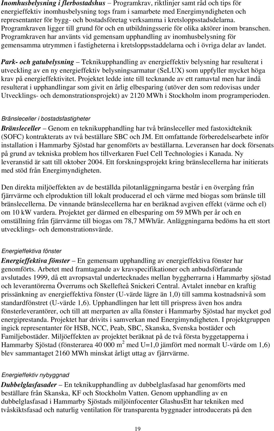 Programkraven har använts vid gemensam upphandling av inomhusbelysning för gemensamma utrymmen i fastigheterna i kretsloppsstaddelarna och i övriga delar av landet.