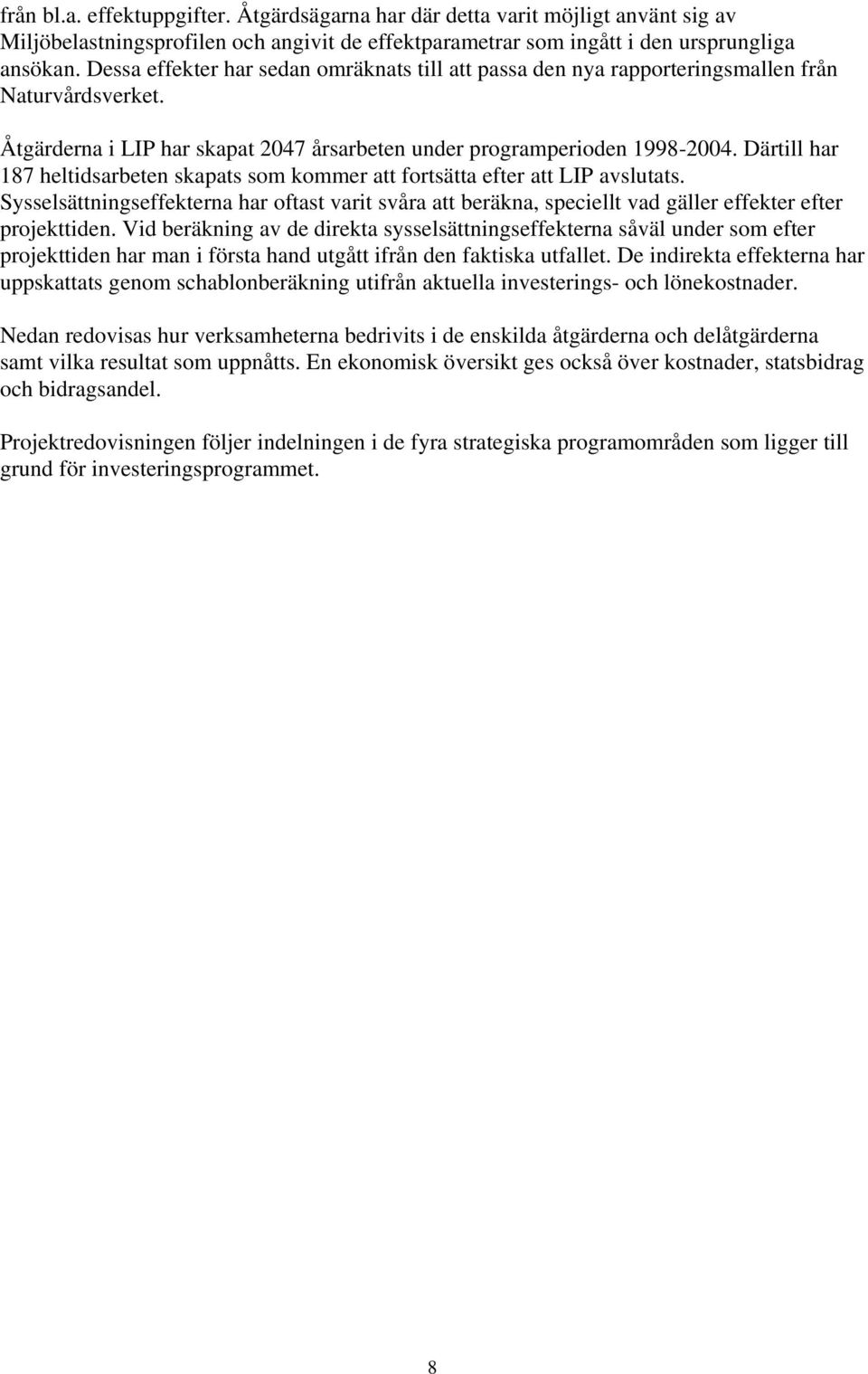 Därtill har 187 heltidsarbeten skapats som kommer att fortsätta efter att LIP avslutats. Sysselsättningseffekterna har oftast varit svåra att beräkna, speciellt vad gäller effekter efter projekttiden.