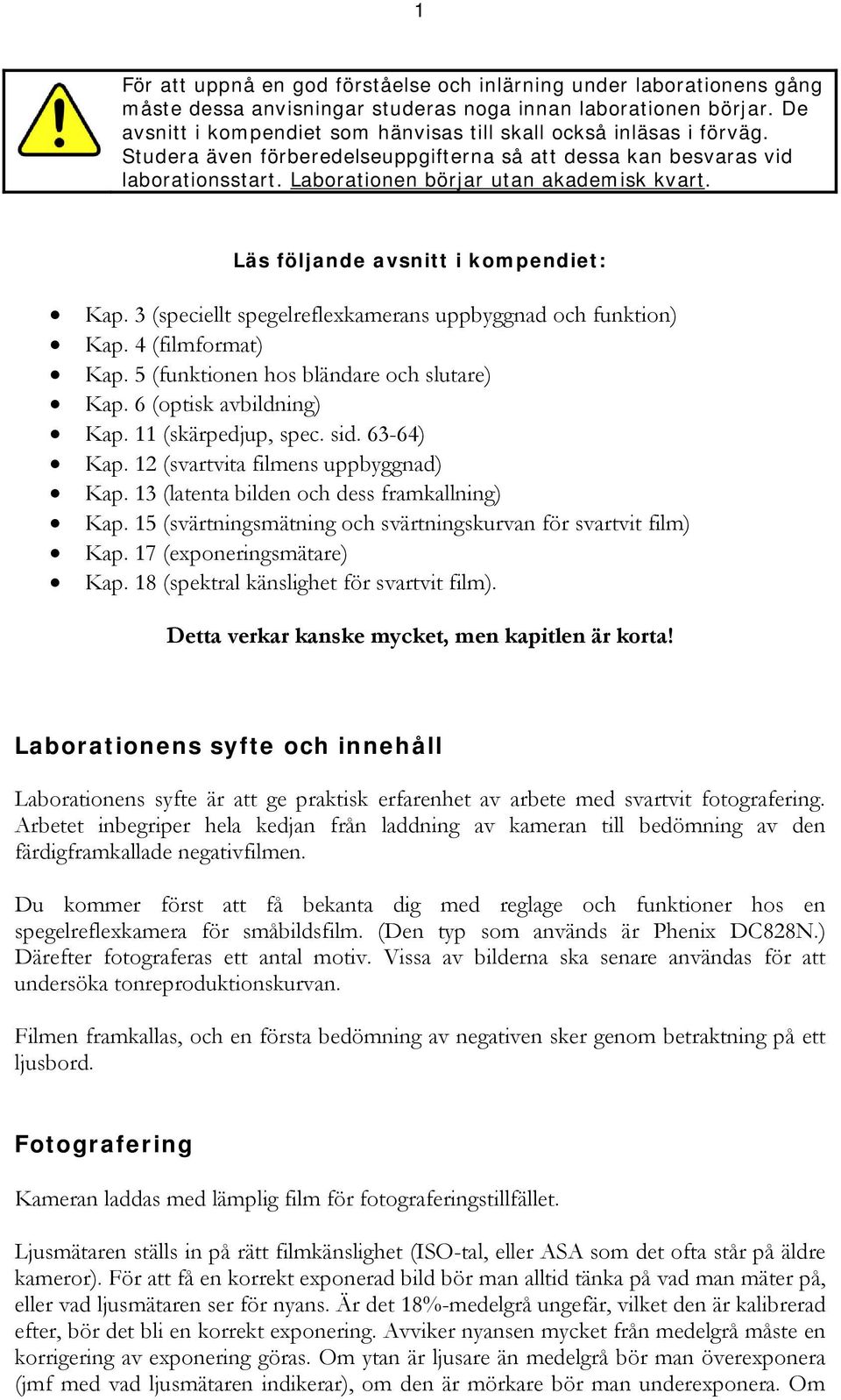 Läs följande avsnitt i kompendiet: Kap. 3 (speciellt spegelreflexkamerans uppbyggnad och funktion) Kap. 4 (filmformat) Kap. 5 (funktionen hos bländare och slutare) Kap. 6 (optisk avbildning) Kap.