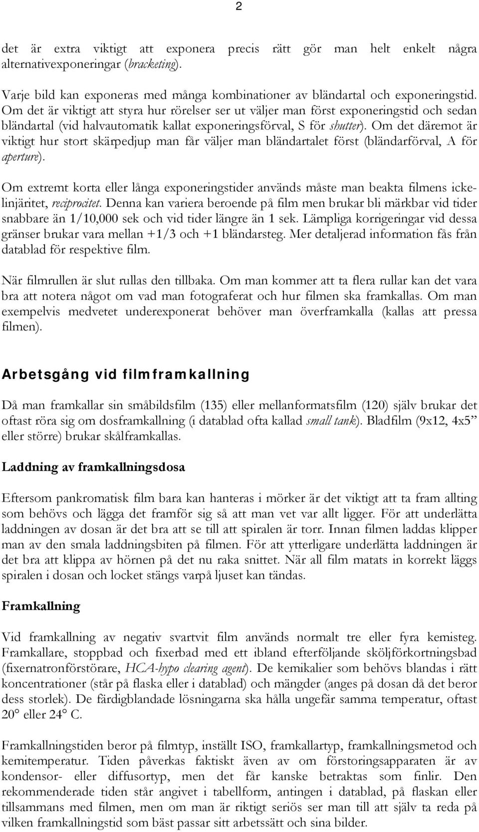 Om det däremot är viktigt hur stort skärpedjup man får väljer man bländartalet först (bländarförval, A för aperture).