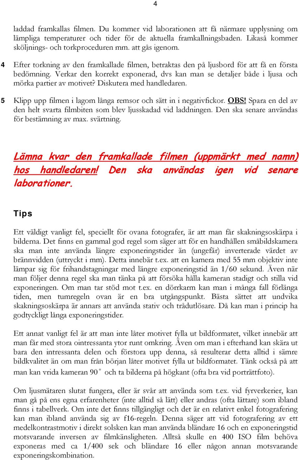 Verkar den korrekt exponerad, dvs kan man se detaljer både i ljusa och mörka partier av motivet? Diskutera med handledaren. 5 Klipp upp filmen i lagom långa remsor och sätt in i negativfickor. OBS!