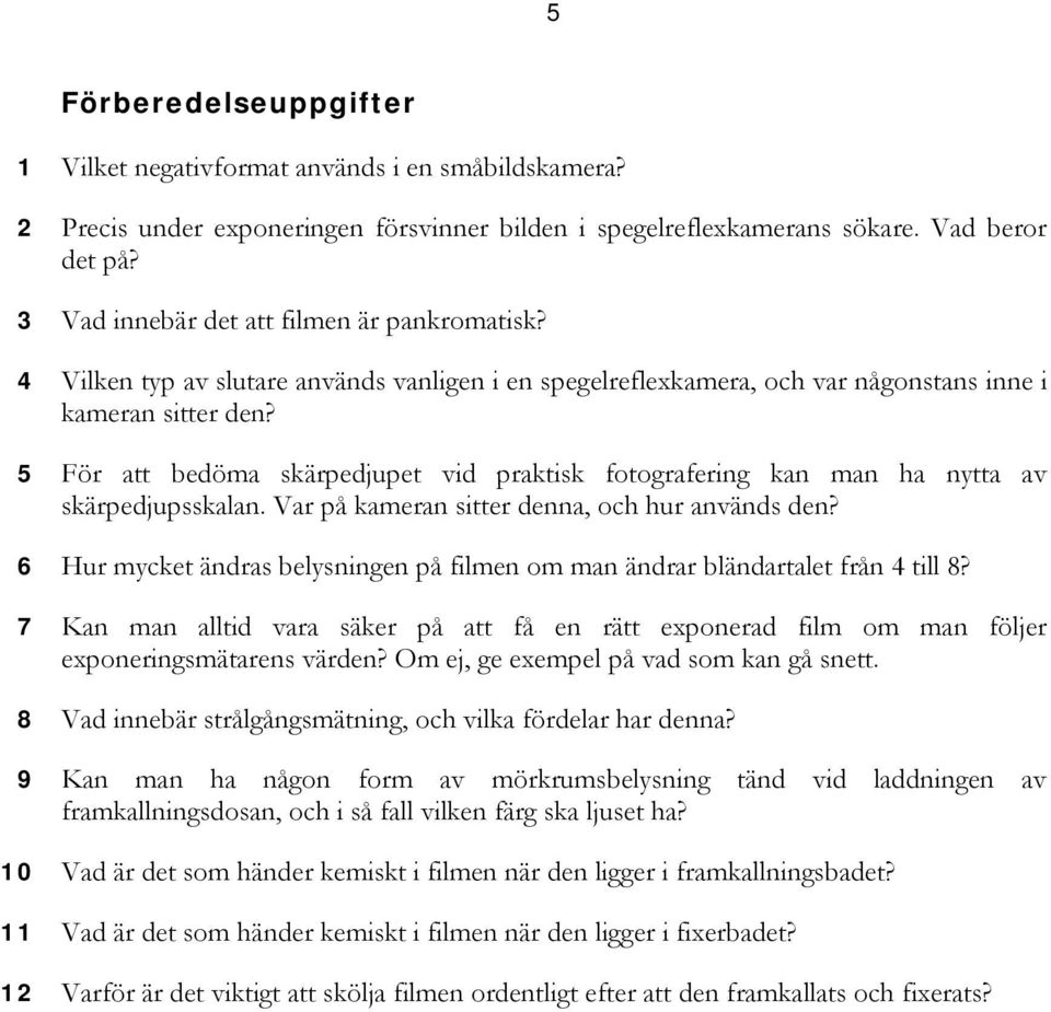 5 För att bedöma skärpedjupet vid praktisk fotografering kan man ha nytta av skärpedjupsskalan. Var på kameran sitter denna, och hur används den?