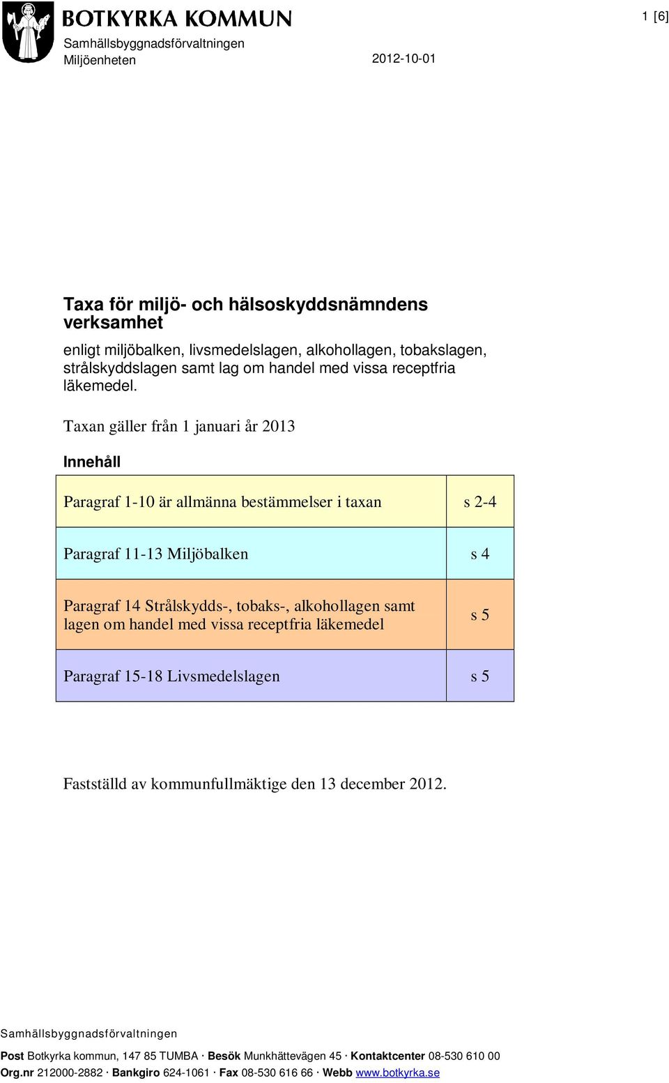 Taxan gäller från 1 januari år 2013 Innehåll Paragraf 1-10 är allmänna bestämmelser i taxan s 2-4 Paragraf 11-13 Miljöbalken s 4 Paragraf 14 Strålskydds-, tobaks-, alkohollagen samt lagen