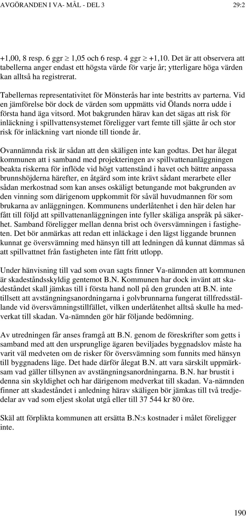 Mot bakgrunden härav kan det sägas att risk för inläckning i spillvattensystemet föreligger vart femte till sjätte år och stor risk för inläckning vart nionde till tionde år.