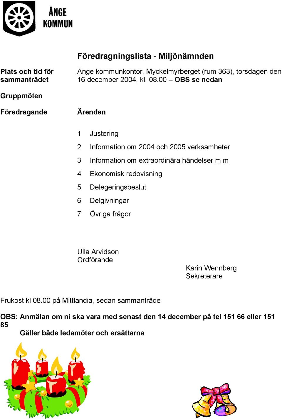 m m 4 Ekonomisk redovisning 5 Delegeringsbeslut 6 Delgivningar 7 Övriga frågor Ulla Arvidson Ordförande Karin Wennberg Sekreterare Frukost kl 08.