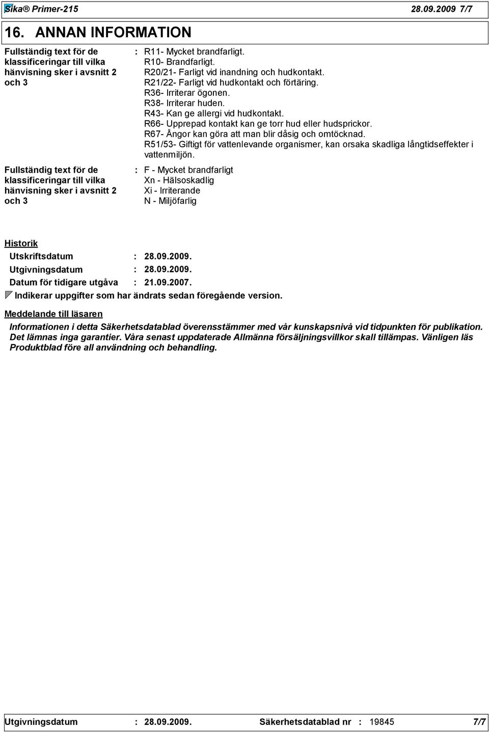 brandfarligt. R10- Brandfarligt. R20/21- Farligt vid inandning och hudkontakt. R21/22- Farligt vid hudkontakt och förtäring. R6- Irriterar ögonen. R8- Irriterar huden.