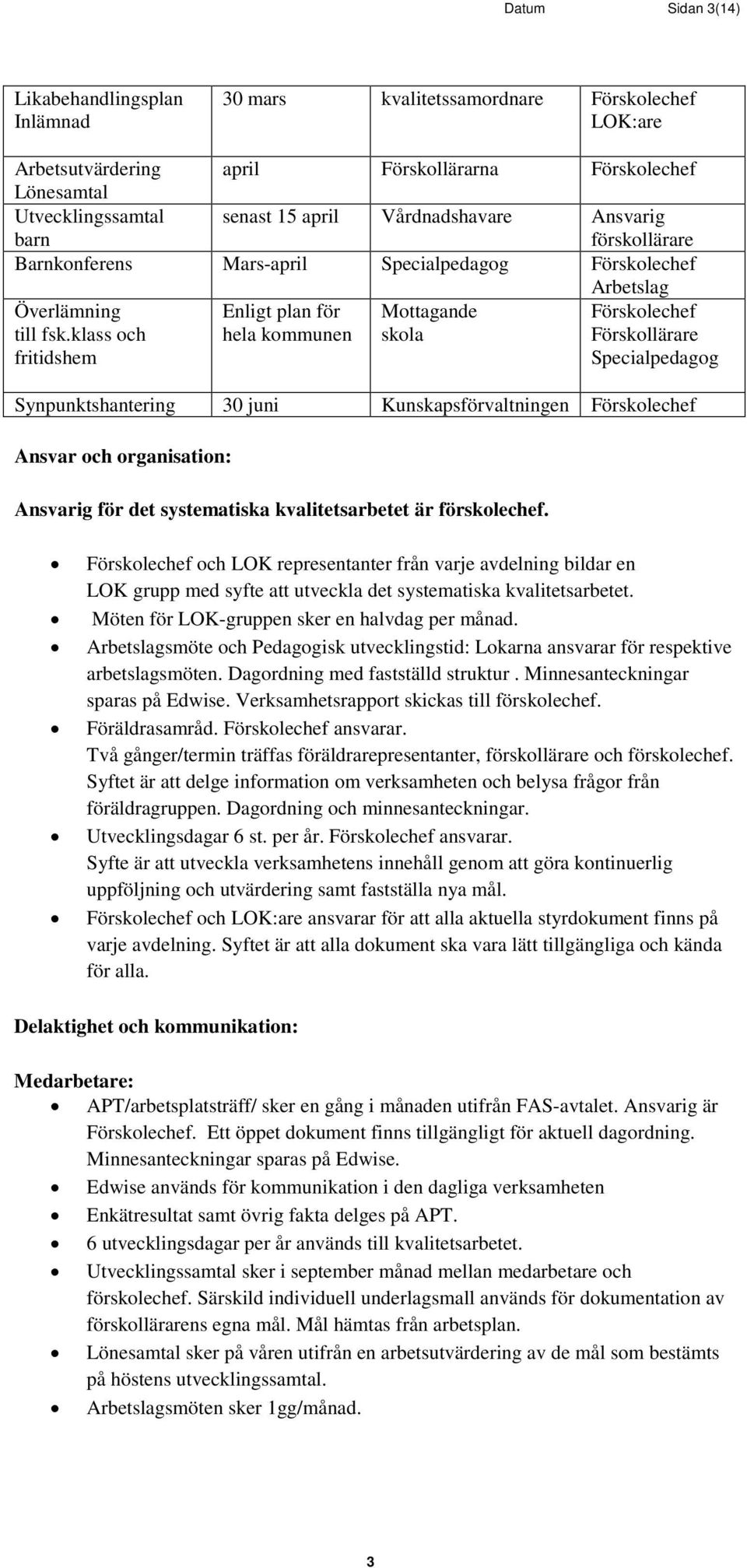 klass och fritidshem Enligt plan för hela kommunen Mottagande skola Förskolechef Specialpedagog Synpunktshantering 30 juni Kunskapsförvaltningen Förskolechef Ansvar och organisation: Ansvarig för det