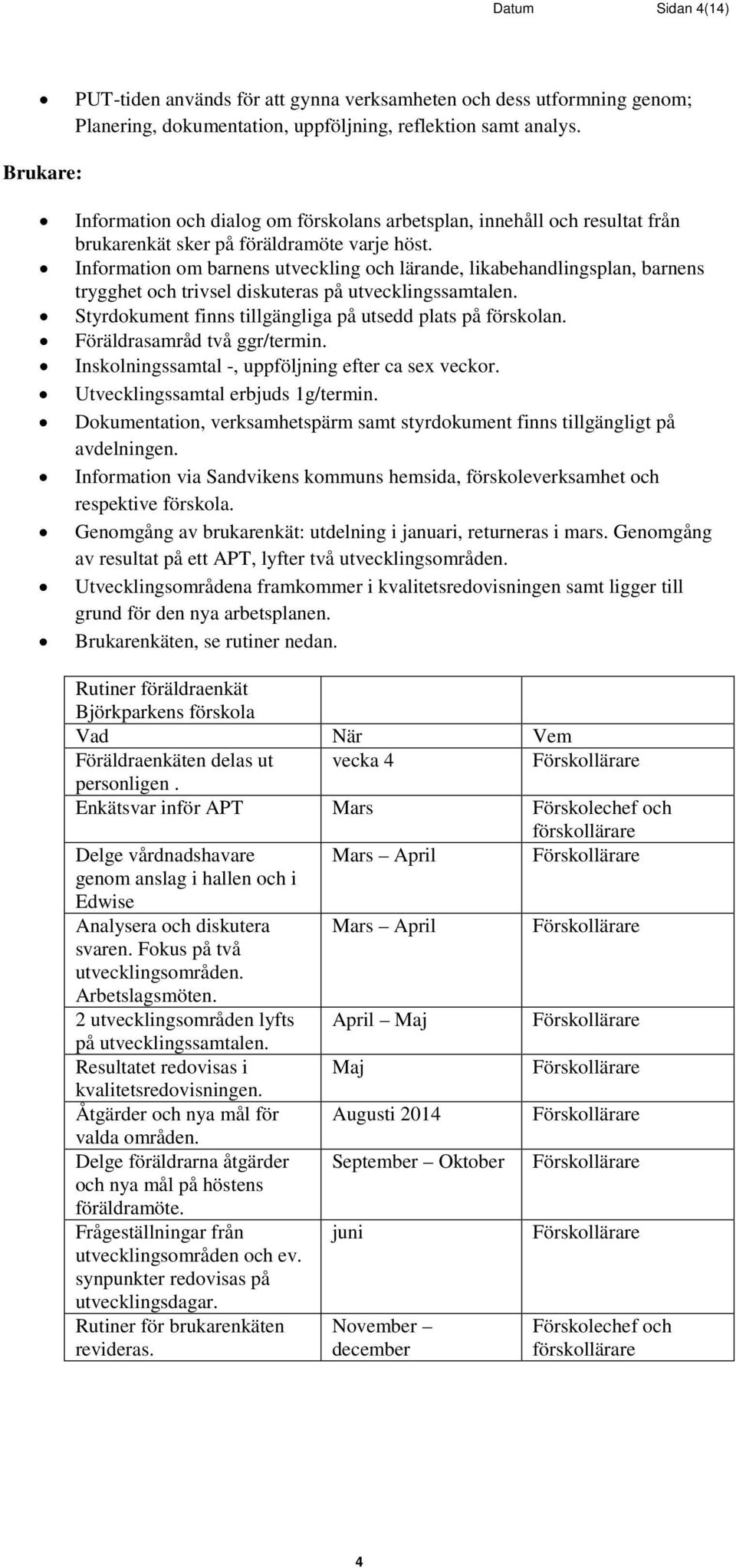 Information om barnens utveckling och lärande, likabehandlingsplan, barnens trygghet och trivsel diskuteras på utvecklingssamtalen. Styrdokument finns tillgängliga på utsedd plats på förskolan.