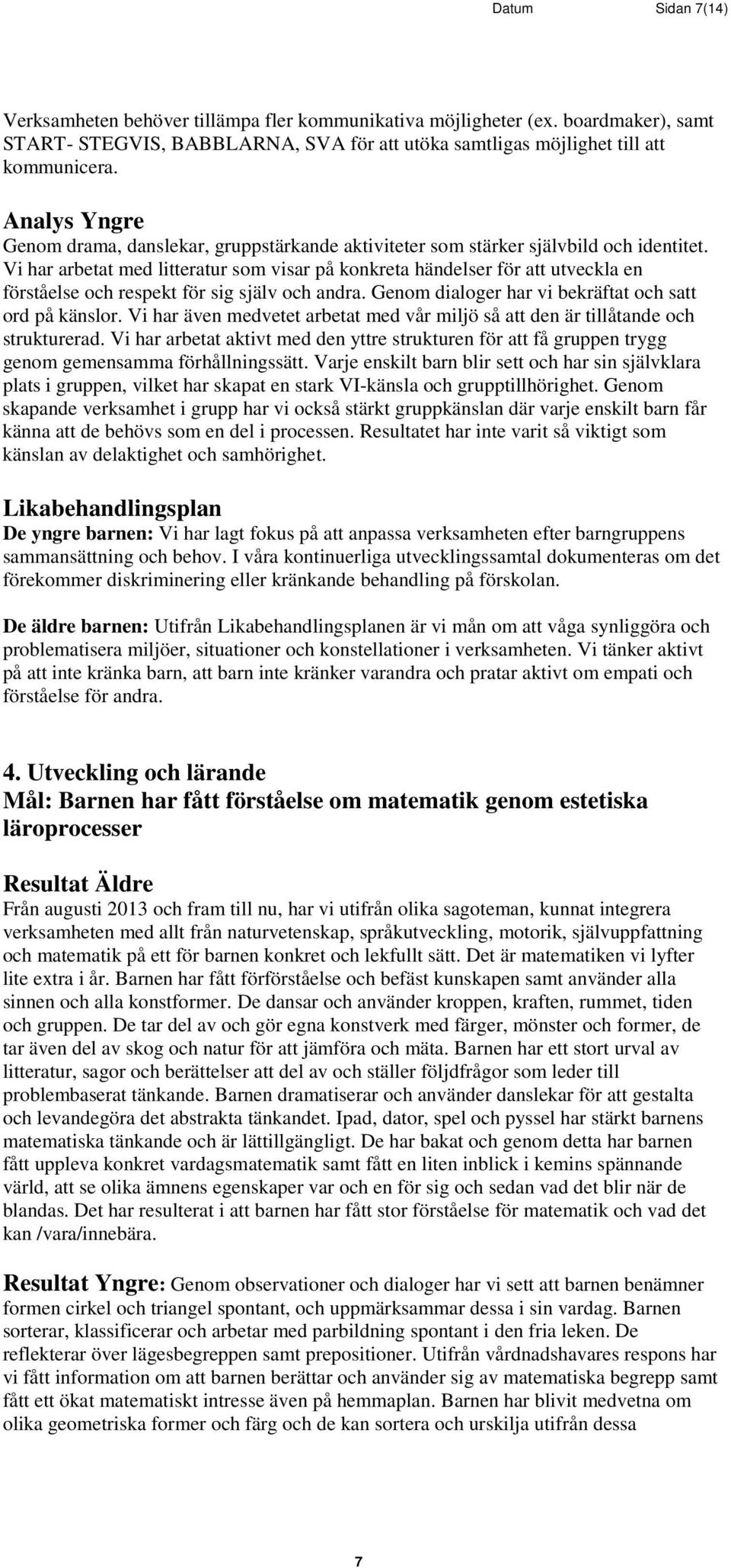 Vi har arbetat med litteratur som visar på konkreta händelser för att utveckla en förståelse och respekt för sig själv och andra. Genom dialoger har vi bekräftat och satt ord på känslor.