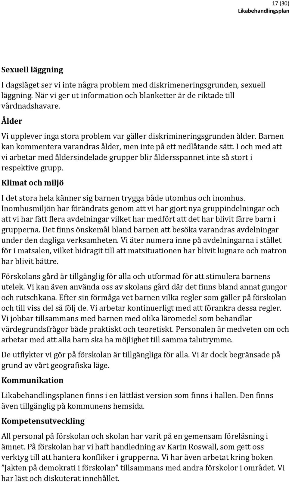 I och med att vi arbetar med åldersindelade grupper blir åldersspannet inte så stort i respektive grupp. Klimat och miljö I det stora hela känner sig barnen trygga både utomhus och inomhus.