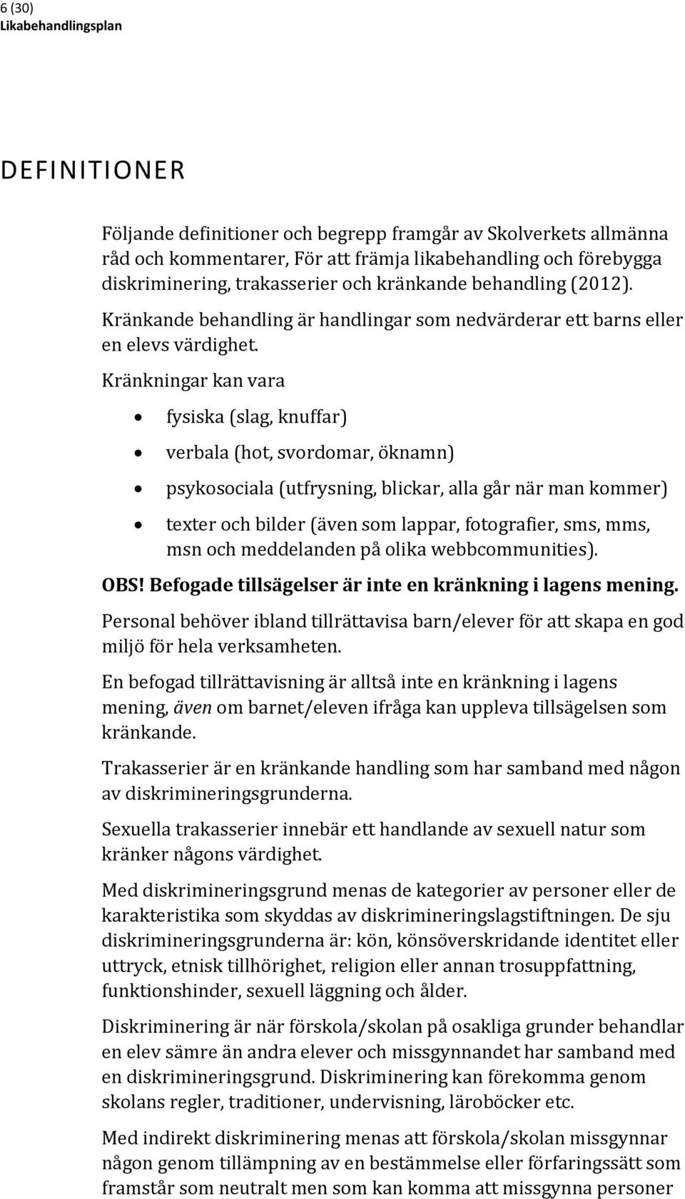 Kränkningar kan vara fysiska (slag, knuffar) verbala (hot, svordomar, öknamn) psykosociala (utfrysning, blickar, alla går när man kommer) texter och bilder (även som lappar, fotografier, sms, mms,