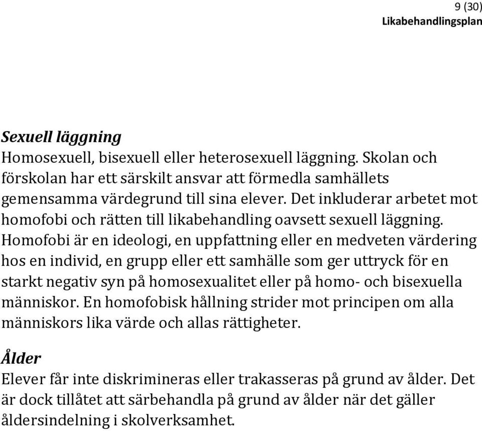 Homofobi är en ideologi, en uppfattning eller en medveten värdering hos en individ, en grupp eller ett samhälle som ger uttryck för en starkt negativ syn på homosexualitet eller på homo- och