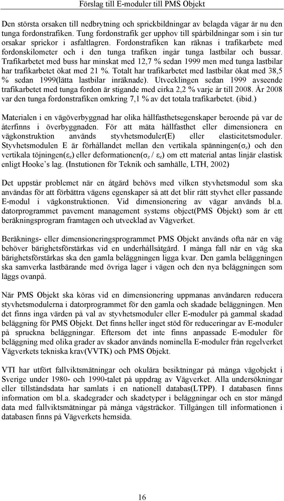 Fordonstrafiken kan räknas i trafikarbete med fordonskilometer och i den tunga trafiken ingår tunga lastbilar och bussar.