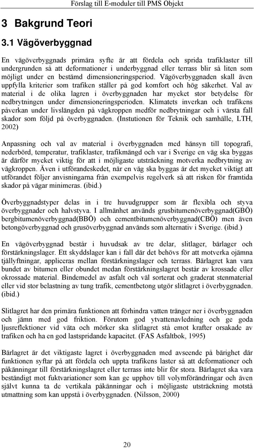 blir så liten som möjligt under en bestämd dimensioneringsperiod. Vägöverbyggnaden skall även uppfylla kriterier som trafiken ställer på god komfort och hög säkerhet.