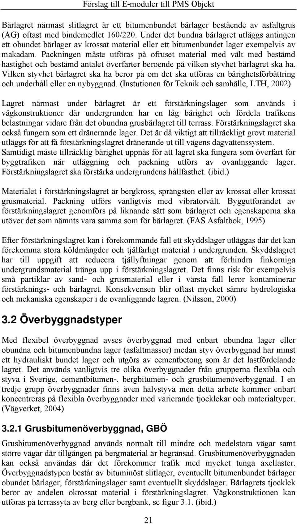 Packningen måste utföras på ofruset material med vält med bestämd hastighet och bestämd antalet överfarter beroende på vilken styvhet bärlagret ska ha.