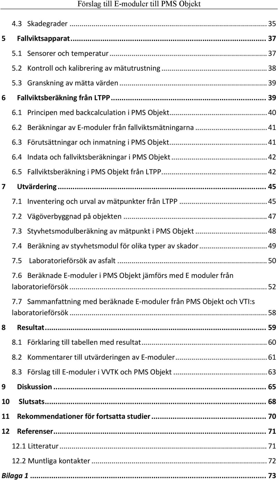 .. 42 6.5 Fallviktsberäkning i PMS Objekt från LTPP... 42 7 Utvärdering... 45 7.1 Inventering och urval av mätpunkter från LTPP... 45 7.2 Vägöverbyggnad på objekten... 47 7.