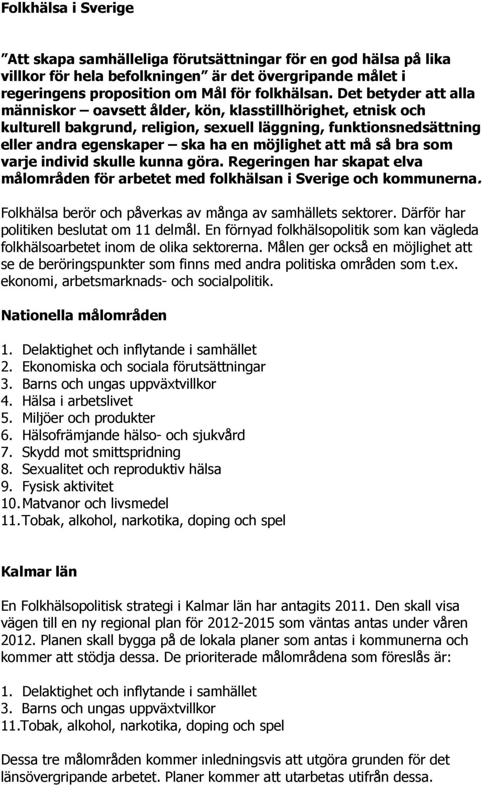 så bra som varje individ skulle kunna göra. Regeringen har skapat elva målområden för arbetet med folkhälsan i Sverige och kommunerna. Folkhälsa berör och påverkas av många av samhällets sektorer.