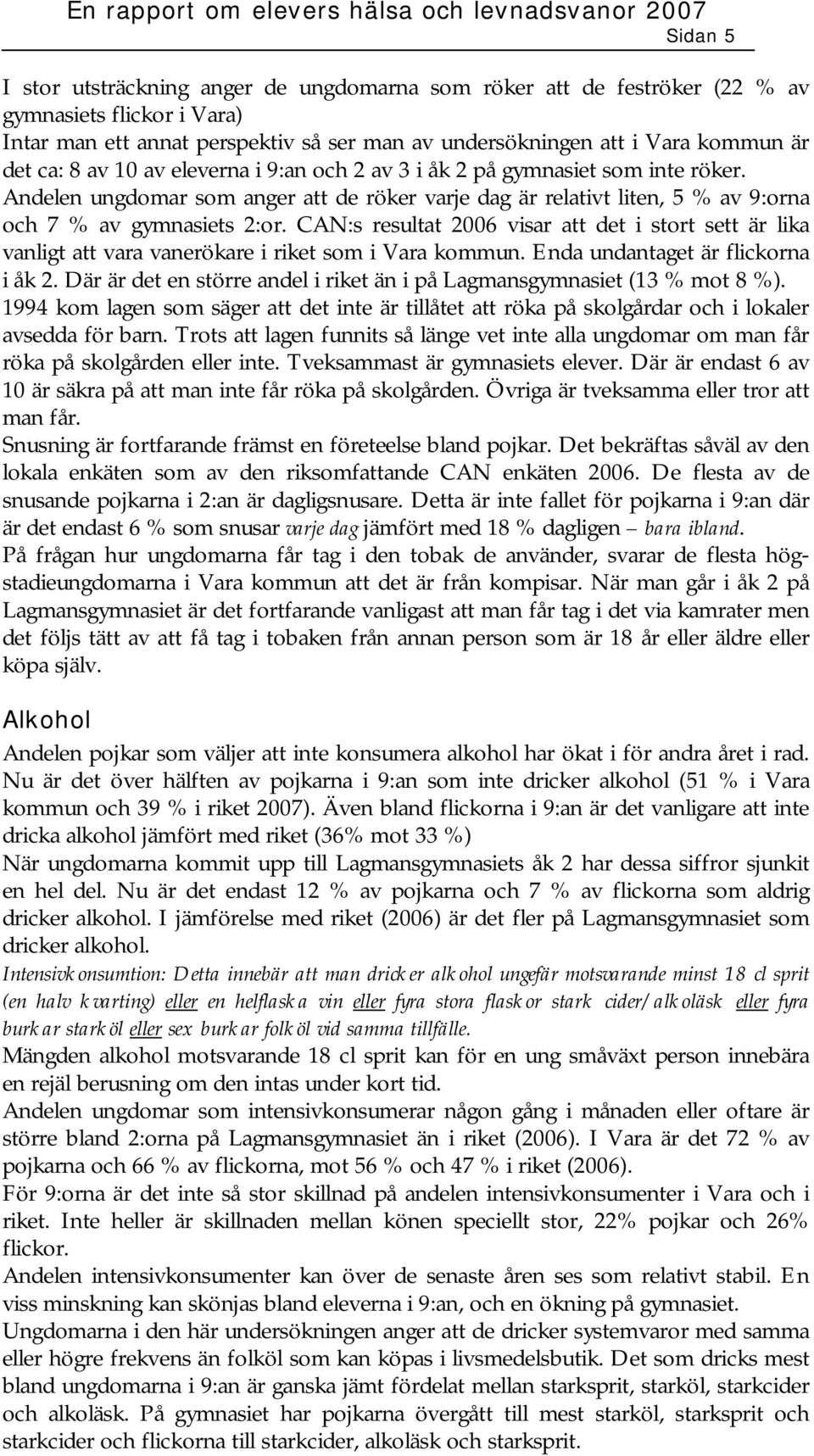 CAN:s resultat 2006 visar att det i stort sett är lika vanligt att vara vanerökare i riket som i Vara kommun. Enda undantaget är flickorna i åk 2.