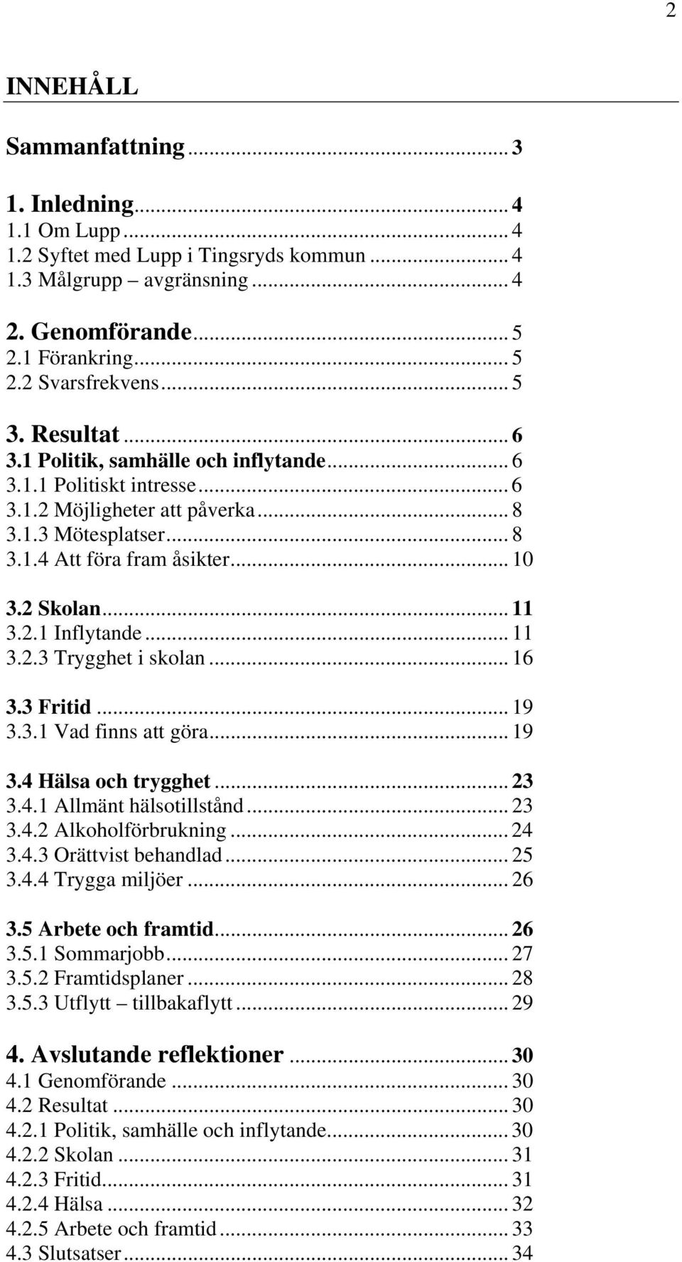 .. 11 3.2.1 Inflytande... 11 3.2.3 Trygghet i skolan... 16 3.3 Fritid... 19 3.3.1 Vad finns att göra... 19 3.4 Hälsa och trygghet... 23 3.4.1 Allmänt hälsotillstånd... 23 3.4.2 Alkoholförbrukning.