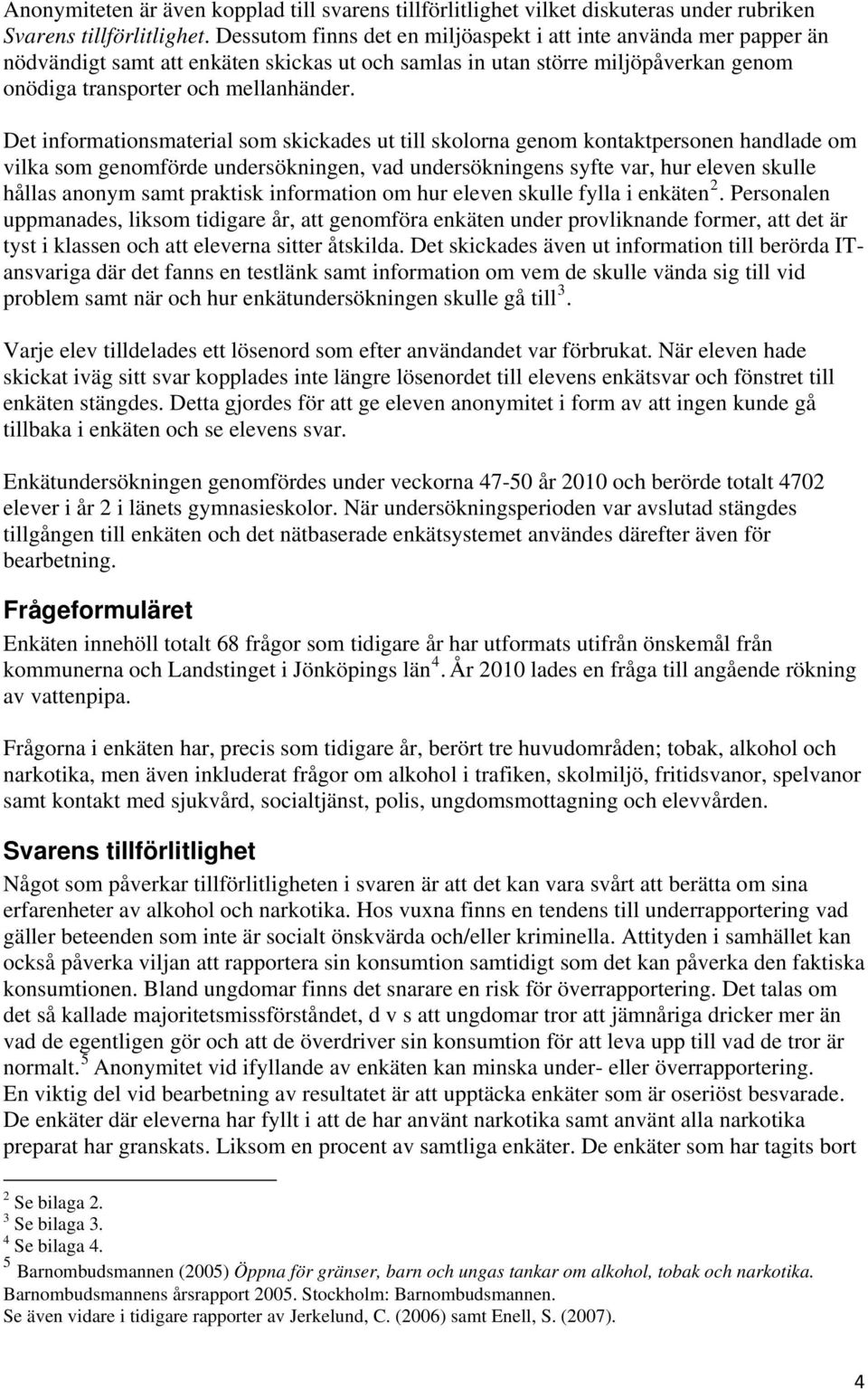 Det informationsmaterial som skickades ut till skolorna genom kontaktpersonen handlade om vilka som genomförde undersökningen, vad undersökningens syfte var, hur eleven skulle hållas anonym samt