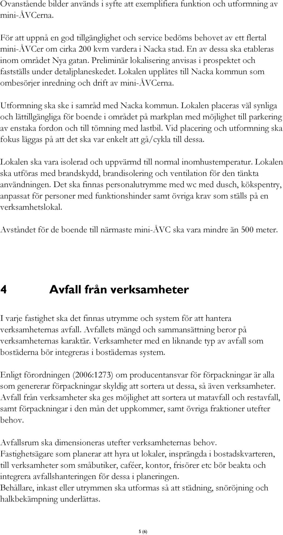 Preliminär lokalisering anvisas i prospektet och fastställs under detaljplaneskedet. Lokalen upplåtes till Nacka kommun som ombesörjer inredning och drift av mini-åvcerna.