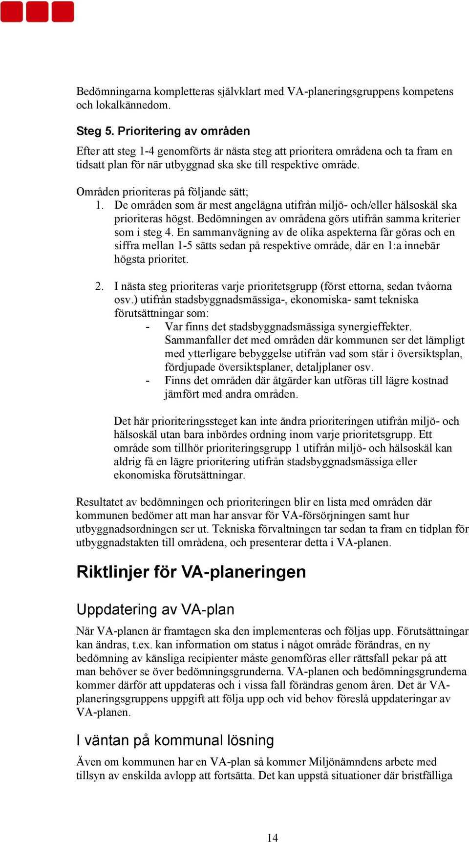 Områden prioriteras på följande sätt; 1. De områden som är mest angelägna utifrån miljö- och/eller hälsoskäl ska prioriteras högst. Bedömningen av områdena görs utifrån samma kriterier som i steg 4.