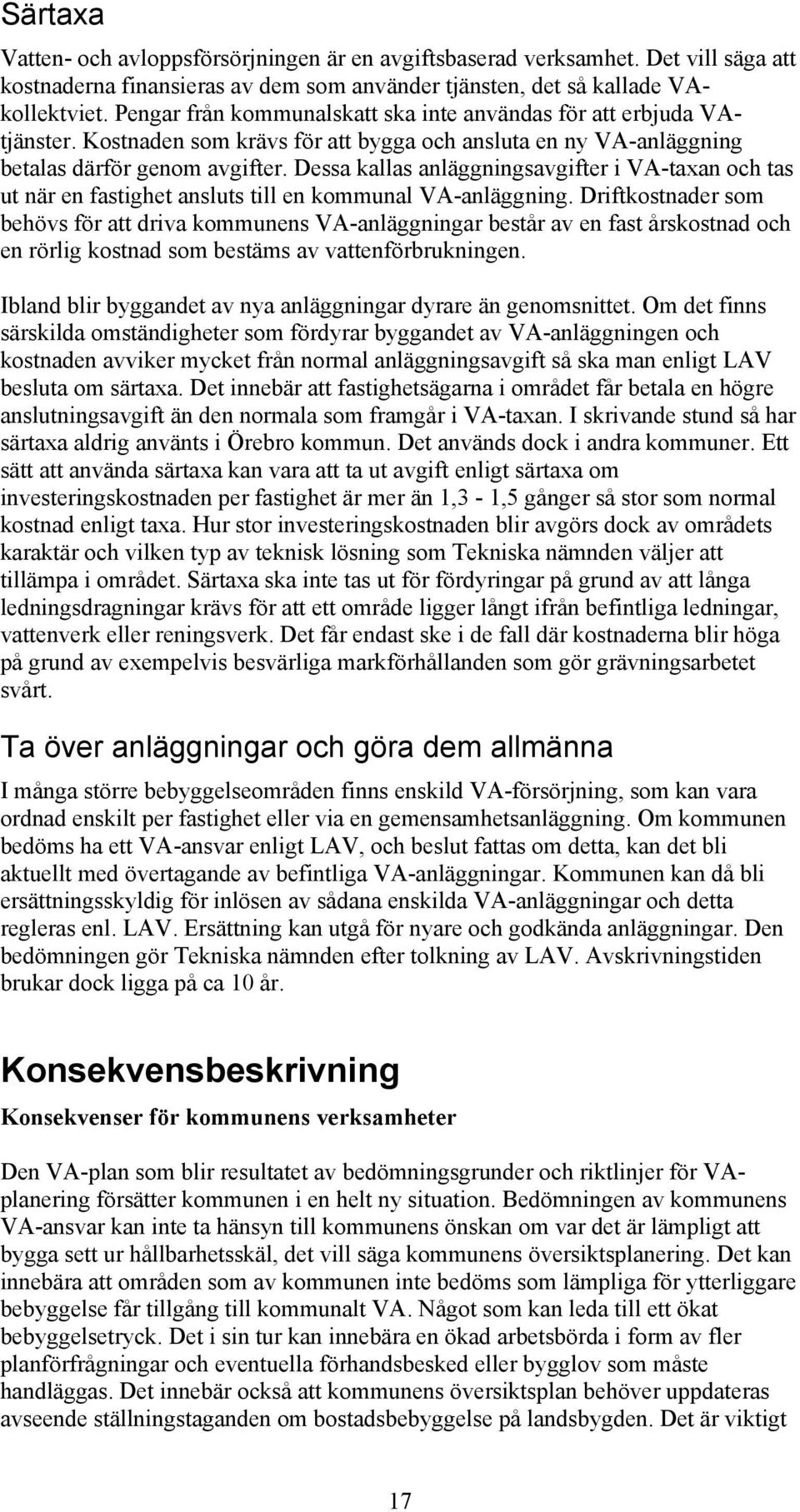 Dessa kallas anläggningsavgifter i VA-taxan och tas ut när en fastighet ansluts till en kommunal VA-anläggning.