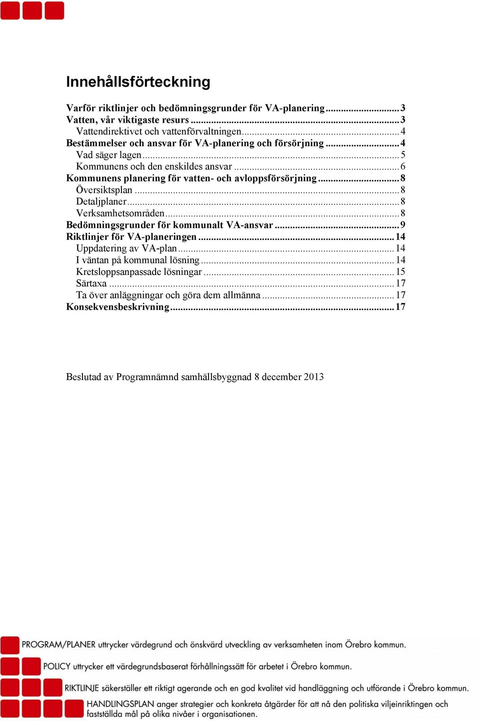..8 Översiktsplan...8 Detaljplaner...8 Verksamhetsområden...8 Bedömningsgrunder för kommunalt VA-ansvar...9 Riktlinjer för VA-planeringen...14 Uppdatering av VA-plan.