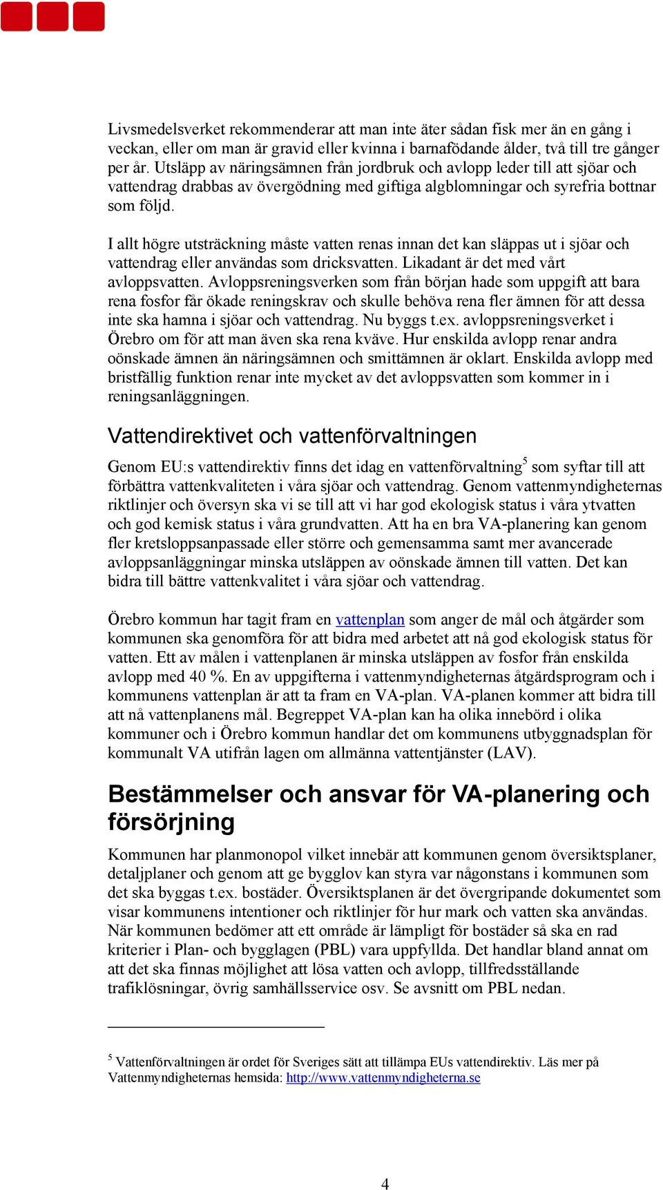 I allt högre utsträckning måste vatten renas innan det kan släppas ut i sjöar och vattendrag eller användas som dricksvatten. Likadant är det med vårt avloppsvatten.
