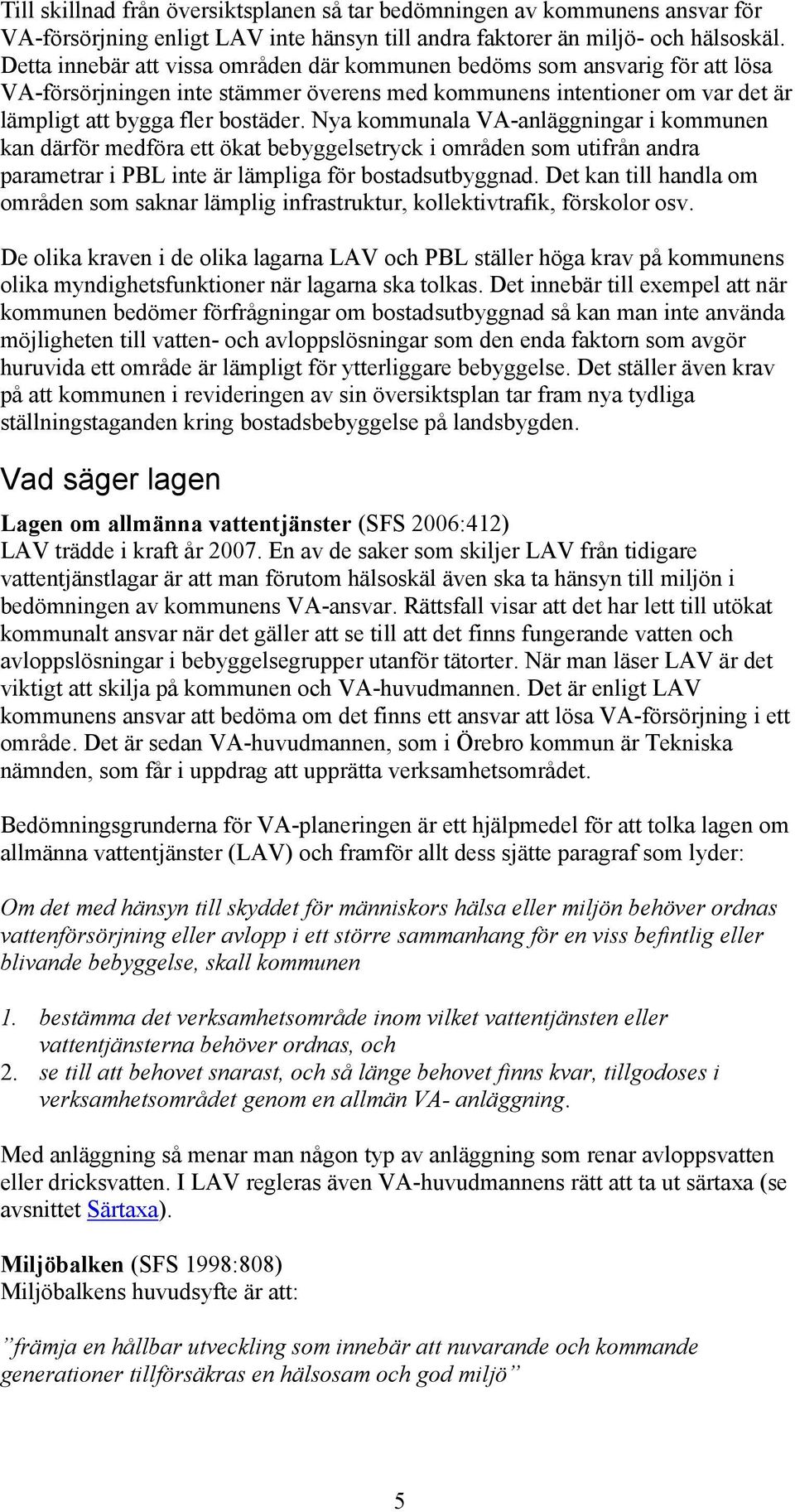 Nya kommunala VA-anläggningar i kommunen kan därför medföra ett ökat bebyggelsetryck i områden som utifrån andra parametrar i PBL inte är lämpliga för bostadsutbyggnad.
