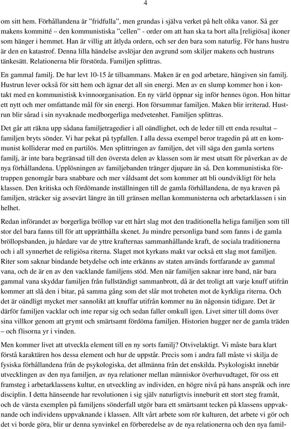 För hans hustru är den en katastrof. Denna lilla händelse avslöjar den avgrund som skiljer makens och hustruns tänkesätt. Relationerna blir förstörda. Familjen splittras. En gammal familj.