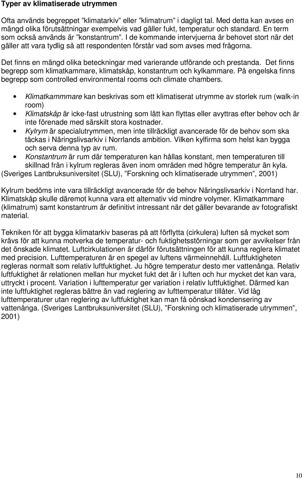 I de kommande intervjuerna är behovet stort när det gäller att vara tydlig så att respondenten förstår vad som avses med frågorna.