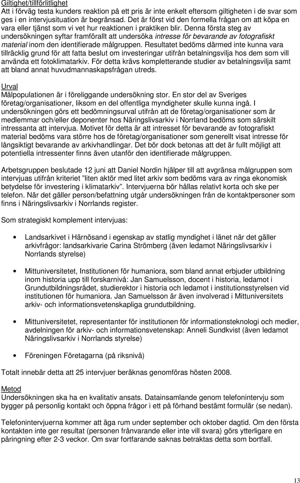 Denna första steg av undersökningen syftar framförallt att undersöka intresse för bevarande av fotografiskt material inom den identifierade målgruppen.