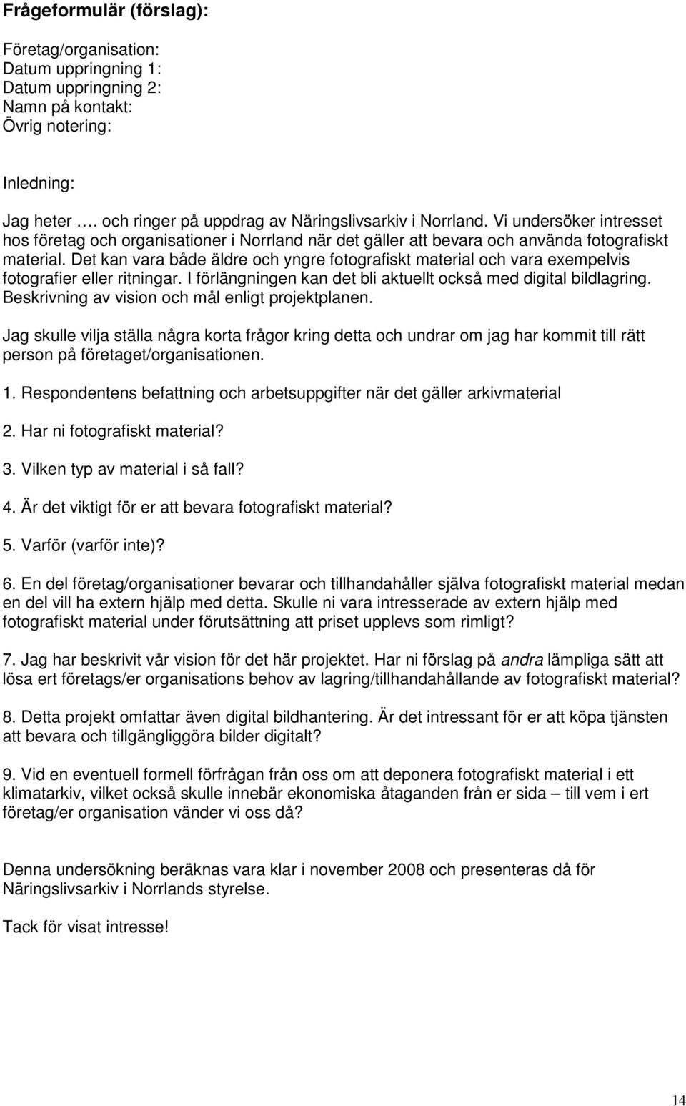 Det kan vara både äldre och yngre fotografiskt material och vara exempelvis fotografier eller ritningar. I förlängningen kan det bli aktuellt också med digital bildlagring.