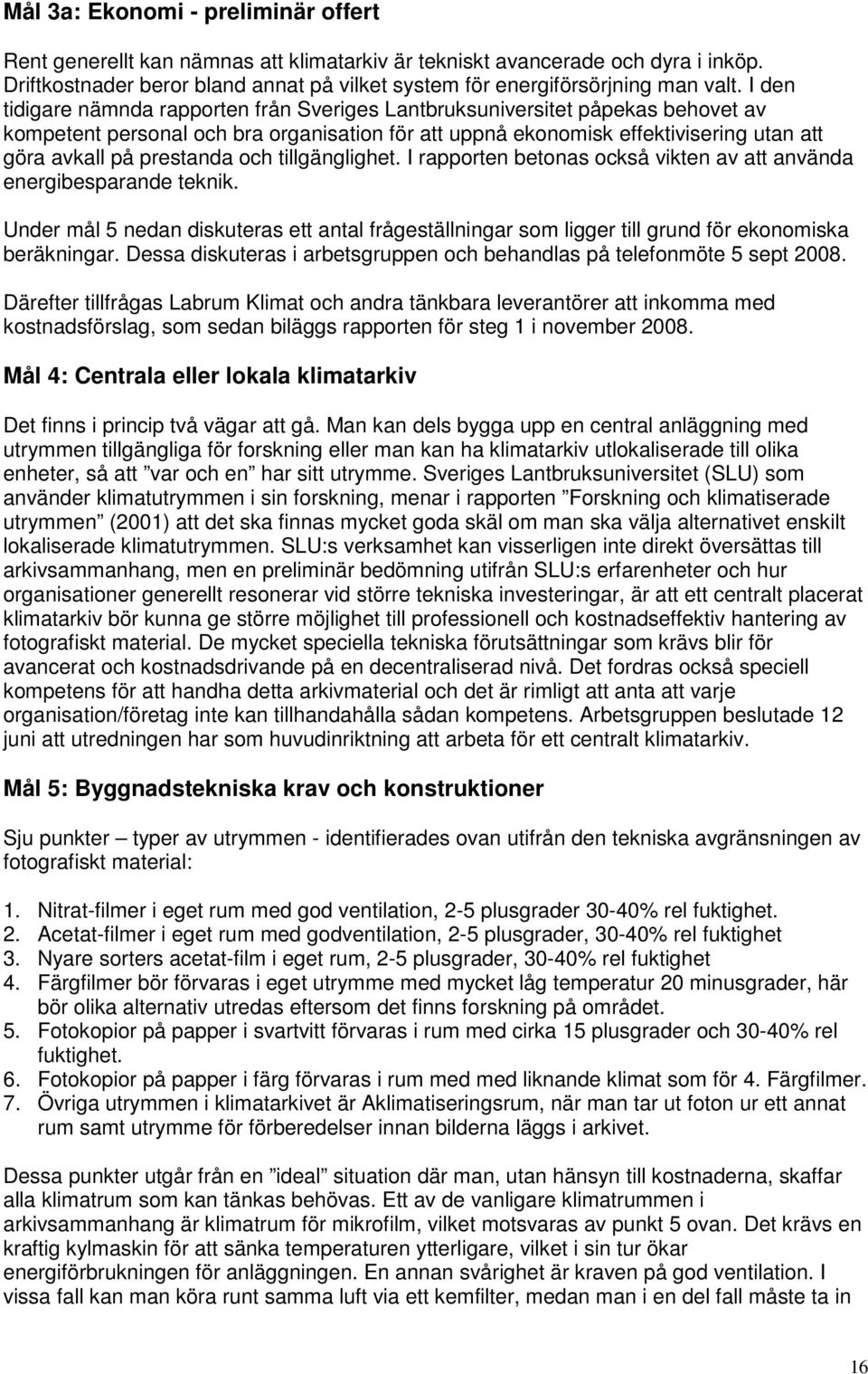 och tillgänglighet. I rapporten betonas också vikten av att använda energibesparande teknik. Under mål 5 nedan diskuteras ett antal frågeställningar som ligger till grund för ekonomiska beräkningar.
