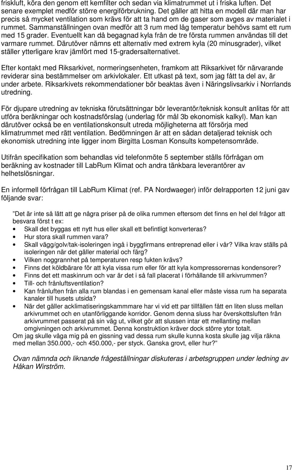 Sammanställningen ovan medför att 3 rum med låg temperatur behövs samt ett rum med 15 grader. Eventuellt kan då begagnad kyla från de tre första rummen användas till det varmare rummet.