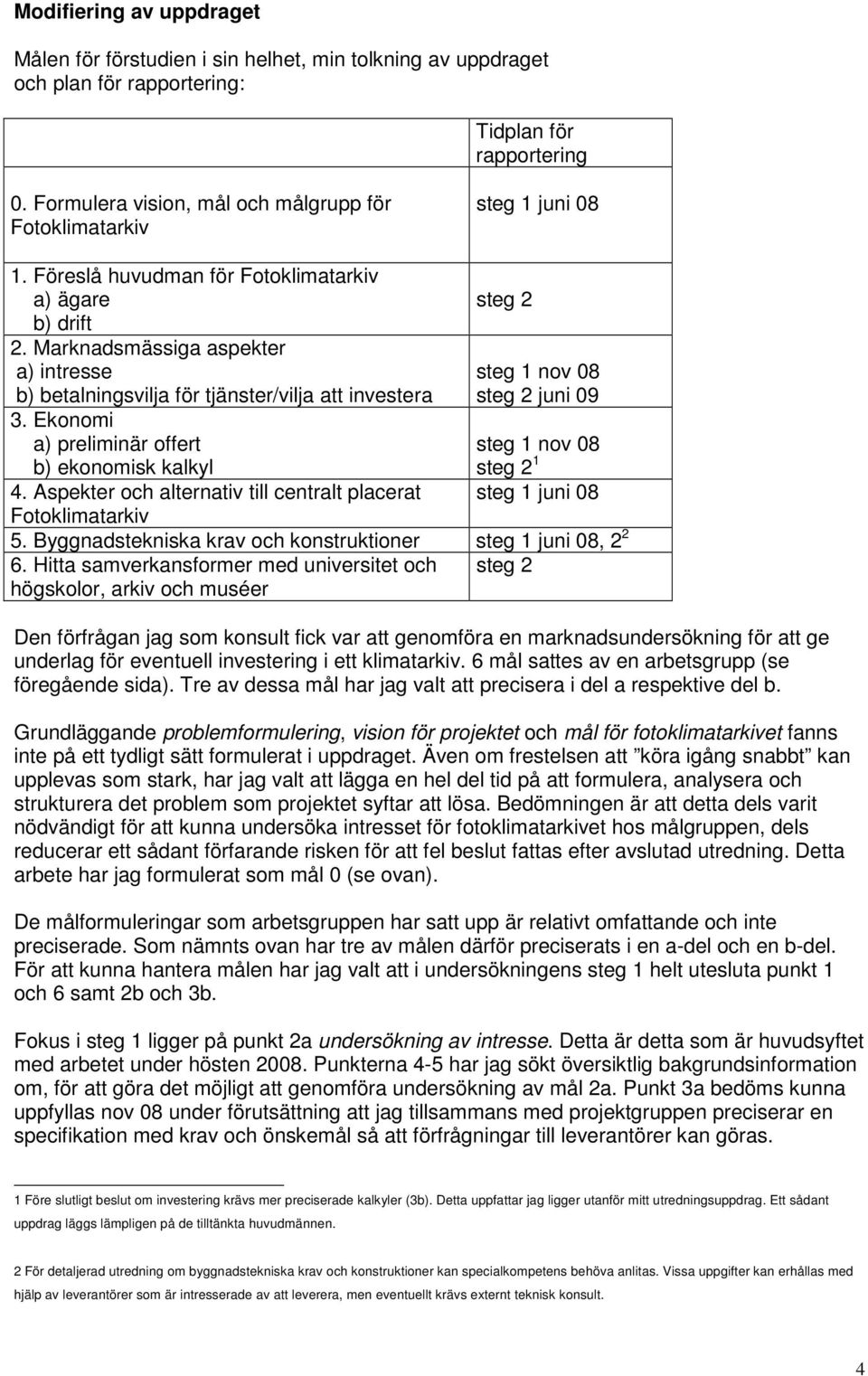 Marknadsmässiga aspekter a) intresse b) betalningsvilja för tjänster/vilja att investera 3. Ekonomi a) preliminär offert b) ekonomisk kalkyl 4.