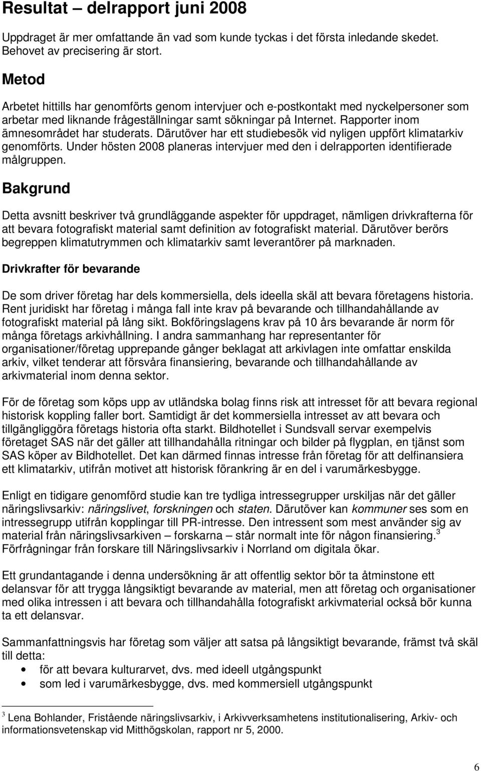 Rapporter inom ämnesområdet har studerats. Därutöver har ett studiebesök vid nyligen uppfört klimatarkiv genomförts.
